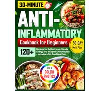 Anti-Inflammatory Diet Cookbook for Beginners: 120+ Quick & Easy 30-Minute Recipes for Better Focus, Steady Energy and a Lighter Daily Routine - Includes a 30-Day Meal Plan