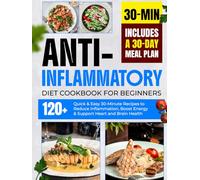 Anti-Inflammatory Diet Cookbook for Beginners: 120+ Quick & Easy 30-Minute Recipes to Reduce Infl ammation, Boost Energy & Support Heart and Brain Health | Includes a 30-Day Meal Plan