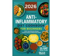 ANTI-INFLAMMATORY DIET COOKBOOK FOR BEGINNERS: 2000+ DAYS EFFORTLESS RECIPES TO BOOST ENERGY AND REJUVENATE HEALTH