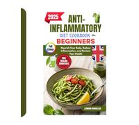 ANTI-INFLAMMATORY DIET COOKBOOK FOR BEGINNERS 2025: Nourish Your Body, Reduce Inflammation, and Reclaim Your Health