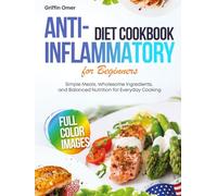 Anti-Inflammatory Diet Cookbook for Beginners: Simple Meals, Wholesome Ingredients, and Balanced Nutrition for Everyday Cooking
