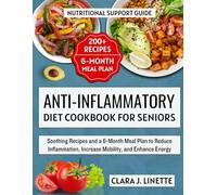 Anti-Inflammatory Diet Cookbook for Seniors: Soothing Recipes and a 6-Month Meal Plan to Reduce Inflammation, Increase Mobility, and Enhance Energy