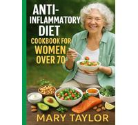ANTI-INFLAMMATORY DIET COOKBOOK FOR WOMEN OVER 70: Nutritious Meals to Fight Inflammation, Strengthen Immunity, and Thrive at Every Stage