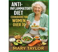 ANTI-INFLAMMATORY DIET COOKBOOK FOR WOMEN OVER 70: Nutritious Meals to Fight Inflammation, Strengthen Immunity, and Thrive at Every Stage