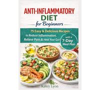 Anti-Inflammatory Diet For Beginners: 75 Easy & Delicious Recipes with a 7-Day Meal Plan to Reduce Inflammation, Relieve Pain & Heal Your Gut