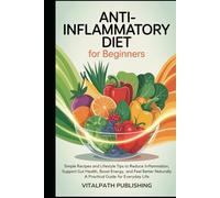 Anti-Inflammatory Diet for Beginners: Simple Recipes and Lifestyle Tips to Reduce Inflammation, Support Gut Health, Boost Energy, and Feel Better Naturally - A Practical Guide for Everyday Life