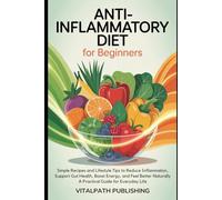 Anti-Inflammatory Diet for Beginners: Simple Recipes and Lifestyle Tips to Reduce Inflammation, Support Gut Health, Boost Energy, and Feel Better Naturally - A Practical Guide for Everyday Life