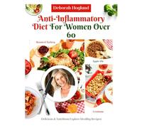 ANTI-INFLAMMATORY DIET FOR WOMEN OVER 60: 210+ Quick, Easy, Tasty & Science-Backed Recipes To Soothe Inflammation, Boost Immunity, Relieve Chronic Pain & Restore Your Health While Aging Gracefully