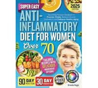 Anti-Inflammatory Diet For Women Over 70: Nourishing Recipes Designed to Promote Vitality, Reduce Chronic Discomfort and Embrace Healthy Aging