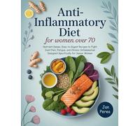 Anti-Inflammatory Diet for Women Over 70: Nutrient-Dense, Easy-to-Digest Recipes to Fight Joint Pain, Fatigue, and Chronic Inflammation Designed Specifically for Senior Women