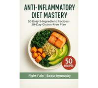 Anti-Inflammatory Diet Mastery 2025 - 50 Low-Ingredient Recipes and a 30-Day Gluten-Free Plan to Relieve Pain and Boost Immunity: Fast 5-Ingredient ... Relief, Gut Health & Immune Strength
