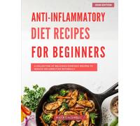 Anti-Inflammatory Diet Recipes for Beginners: A Collection of Delicious Everyday Recipes to Reduce Inflammation Naturally
