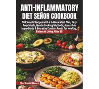 Anti-Inflammatory Diet Senor Cookbook: 100 Simple Recipes with a 5-Week Meal Plan, Easy Prep Meals, Gentle Cooking Methods, Accessible Ingredients & Everyday Comfort Foods for Healthy, Balanced