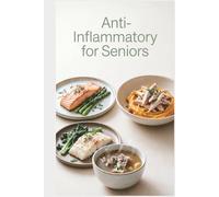 Anti-Inflammatory for Seniors: Soft, Nourishing Meals for Easy Digestion and everyday Wellness to reduce inflammation, ease stiffness, and build ... habits (Anti-inflammatory healthy recipes)