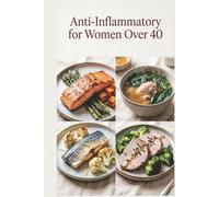 Anti-Inflammatory for Women Over 40: Delicious Recipes for Hormone Balance, Bone Strength, and Vitality to Reduce Inflammation, Ease Stiffness, and Build Simple Weeknight Habits