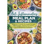 Anti-Inflammatory Meal Plan & Recipes: Beginner-Friendly Strategies to Fight Inflammation, Support Gut Healing, and Build Immune Resilience