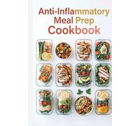 Anti-Inflammatory Meal Prep Cookbook: Prep-Ahead Breakfasts, Lunches, and Dinners to Reduce Inflammation, Ease Stiffness, and Build Simple Weeknight Habits (Anti-inflammatory healthy recipes)