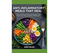 Anti-Inflammatory Meals That Heal: Easy-to-follow guide to optimize gut health, boost immunity, and reduce inflammation