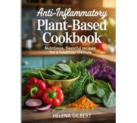 Anti-Inflammatory Plant-Based Cookbook: Nutritious, Flavorful Recipes for a Healthier Lifestyle