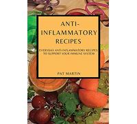 ANTI-INFLAMMATORY RECIPES: EVERYDAY ANTI-INFLAMMATORY RECIPES TO SUPPORT YOUR IMMUNE SYSTEM