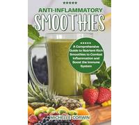 ANTI-INFLAMMATORY SMOOTHIES: A Comprehensive Guide to Nutrient-Rich Smoothies to Combat Inflammation and Boost the Immune System
