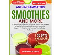 ANTI-INFLAMMATORY SMOOTHIES AND MORE: A Nourishing Collection of Natural Blends and Recipes to Soothe Inflammation, Strengthen Immunity, Support Gut Health, and Promote Whole-Body Wellness