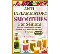 ANTI-INFLAMMATORY SMOOTHIES FOR SENIORS: Natural and Nutrient-Packed Blends That Boost Your Body's Defenses