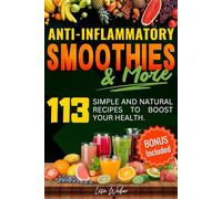 ANTI-INFLAMMATORY SMOOTHIES & MORE: Superfood Power in Every Glass -- 113 Simple and Natural Recipes to Boost Your Health.