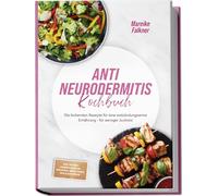 Anti Neurodermitis Kochbuch: Die leckersten Rezepte für eine entzündungsarme Ernährung - für weniger Juckreiz - inkl. 30-Tage-Ernährungsplan, Frühstück, Brote, Soßen, Dips & Aufstriche