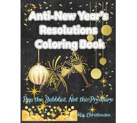 Anti-New Year's Resolutions Coloring Book: Pop the Bubbes, Not the Pressure - Snarky Quotes, Party Scenes, and Festive Fun for Adults (Adult coloring books)
