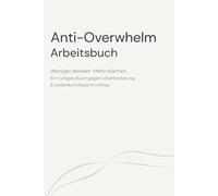 Anti-Overwhelm Arbeitsbuch: Weniger denken. Mehr Klarheit. Ein ruhiges Buch gegen Überforderung & Gedankenchaos im Alltag.