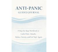 Anti-Panic Guided Journal: Step-by-Step Workbook for Panic Attack Relief: Calm Anxiety, Reduce Stress, and Track Your Progress Daily