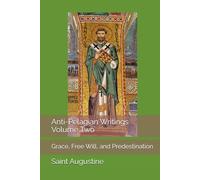 Anti-Pelagian Writings, Volume Two: Grace, Free Will, and Predestination