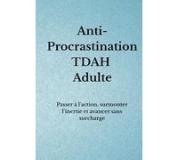 Anti-Procrastination TDAH Adulte: Passer à l’action, surmonter l’inertie et avancer sans surcharge (Organisation TDAH)
