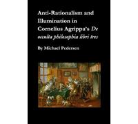 Anti-Rationalism and Illumination in Cornelius Agrippa’s De occulta philosophia libri tres