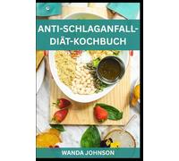 ANTI-SCHLAGANFALL-DIÄT-KOCHBUCH: Köstliche Rezepte zur Schlaganfallprävention, für ein gesundes Herz und ein fittes Gehirn