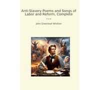 Anti-Slavery Poems and Songs of Labor and Reform, Complete (Classic Books)