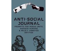 Anti-Social Journal: Prompts For Rogue Units, Anxious Humans & Mildly Annoyed Entities
