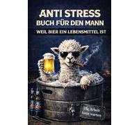 Anti Stress Buch für den Mann - Weil Bier ein Lebensmittel ist: Das perfekte lustige Geschenk für Männer