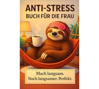 ANTI-STRESS BUCH FÜR DIE FRAU: MACH LANGSAM. NOCH LANGSAMER. PERFEKT.