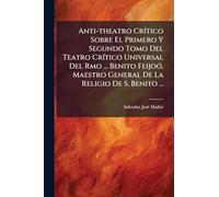 Anti-theatro CrÃ-tico Sobre El Primero Y Segundo Tomo Del Teatro CrÃ-tico Universal Del Rmo ... Benito FeijoÃ3, Maestro General De La Religio De S. Benito ...