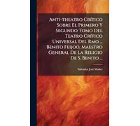 Anti-theatro CrÃ-tico Sobre El Primero Y Segundo Tomo Del Teatro CrÃ-tico Universal Del Rmo ... Benito FeijoÃ3, Maestro General De La Religio De S. Benito ...