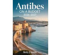 ANTIBES ON A BUDGET 2026-2027: Unlock the Riviera Smartly-A Complete Budget Travel Blueprint for Experiencing Antibes Affordably, Authentically, and Effortlessly (SMART BUDGET TRAVEL SERIES)