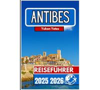 ANTIBES REISEFÜHRER 2025 2026: Praktische Einblicke, lokale Erlebnisse und Riviera-Abenteuer