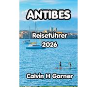 Antibes Reiseführer 2026: Ihr vollständiger Leitfaden zu den besten Stränden von Antibes, der Altstadt, lokalem Essen, Küstenwanderungen und praktischen Reisetipps für jeden Besucher