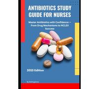 Antibiotics Study Guide for Nurses. Master Antibiotics with Confidence - From Drug Mechanisms to NCLEX Success: Comprehensive Drug Class Review, ... Effects, NCLEX Tips, and Quick Memory Aids