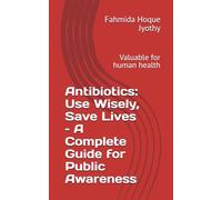 Antibiotics: Use Wisely, Save Lives - A Complete Guide for Public Awareness: Valuable for human health