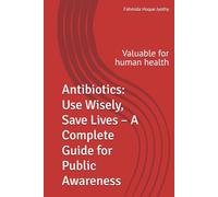 Antibiotics: Use Wisely, Save Lives - A Complete Guide for Public Awareness: Valuable for human health