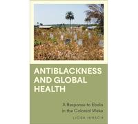 Antiblackness and Global Health: A Response to Ebola in the Colonial Wake (Anthropology, Culture and Society)