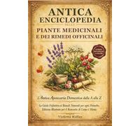 Antica Enciclopedia delle Piante Medicinali e dei Rimedi Officinali: L’Antica Apotecaria Domestica dalla A alla Z La Guida Definitiva ai Rimedi ... Illustrata per il Benessere di Corpo e Mente
